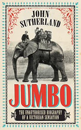 Jumbo: The Unauthorised Biography of a Victorian Sensation by John Sutherland 9781781312445 [USED COPY]