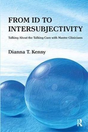 From Id to Intersubjectivity: Talking about the Talking Cure with Master Clinicians by Dianna T. Kenny