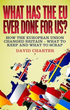 What Has The EU Ever Done For us?: How the European Union changed Britain - what to keep and what to scrap by David Charter 9781785901850 [USED COPY]