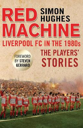 Red Machine: Liverpool FC in the '80s: The Players' Stories by Simon Hughes