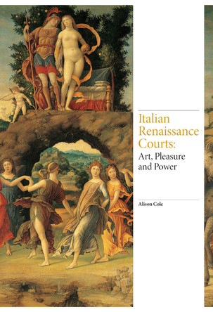 Italian Renaissance Courts: Art, Pleasure and Power Alison Cole 9781780677408