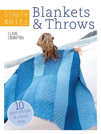 Simple Knits Blankets & Throws: 10 great designs to choose from by Claire Crompton