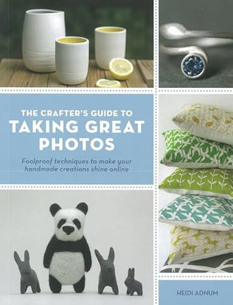 The Crafter's Guide to Taking Great Photos: Foolproof Techniques to Make Your Handmade Creations Shine Online by Heidi Adnum 9781844487516 [USED COPY]