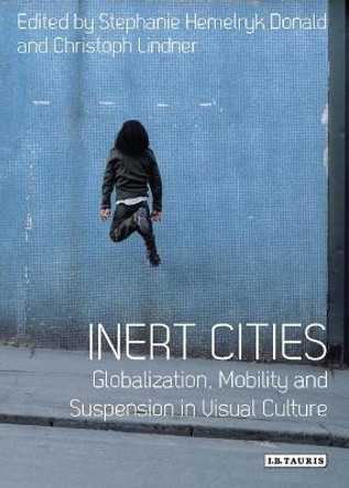 Inert Cities: Globalization, Mobility and Suspension in Visual Culture by Stephanie Hemelryk Donald