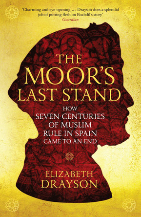 The Moor's Last Stand: How Seven Centuries of Muslim Rule in Spain Came to an End by Elizabeth Drayson
