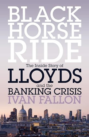 Black Horse Ride: The Inside Story of Lloyds and the Banking Crisis by Ivan Fallon 9781849546423 [USED COPY]