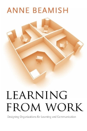 Learning from Work: Designing Organizations for Learning and Communication by Anne Beamish 9780804757164