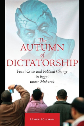 The Autumn of Dictatorship: Fiscal Crisis and Political Change in Egypt under Mubarak by Samer Soliman 9780804760003