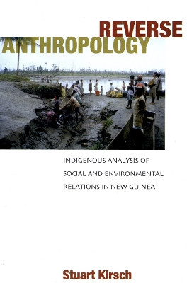 Reverse Anthropology: Indigenous Analysis of Social and Environmental Relations in New Guinea by Stuart Kirsch 9780804753418