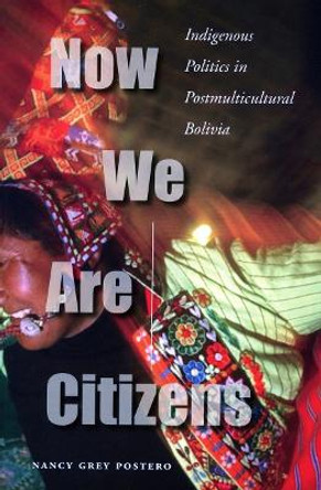 Now We Are Citizens: Indigenous Politics in Postmulticultural Bolivia by Nancy Grey Postero 9780804755191