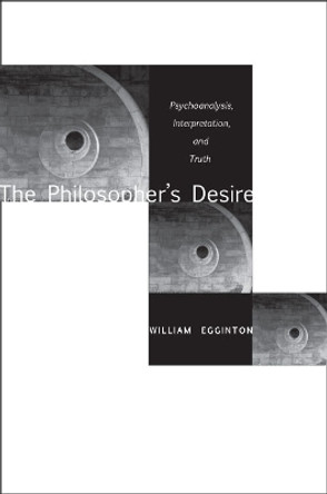 The Philosopher's Desire: Psychoanalysis, Interpretation, and Truth by William Egginton 9780804755993