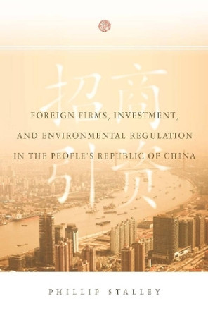 Foreign Firms, Investment, and Environmental Regulation in the People's Republic of China by Phillip Stalley 9780804771535