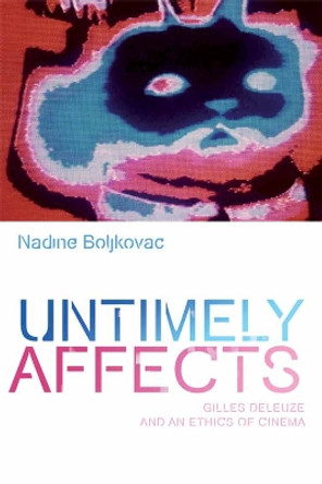 Untimely Affects: Gilles Deleuze and an Ethics of Cinema by Nadine Boljkovac 9781474404747