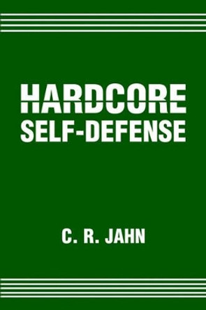 Hardcore Self-Defense by C R Jahn 9780595216512