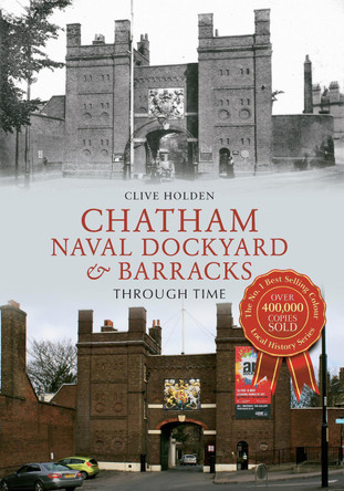 Chatham Naval Dockyard & Barracks Through Time by Clive Holden 9781445618999