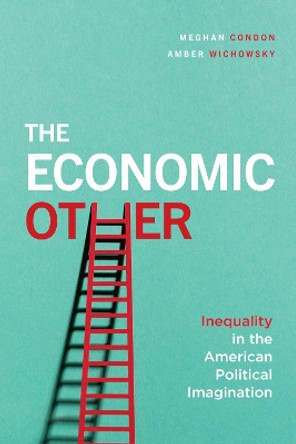 The Economic Other: Inequality in the American Political Imagination by Meghan Condon 9780226691732