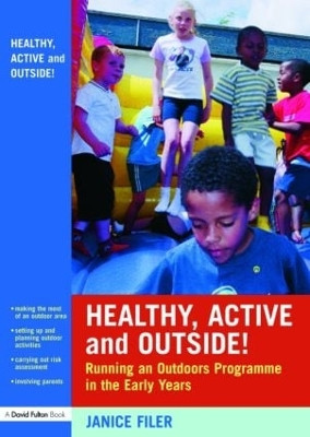 Healthy, Active and Outside!: Running an Outdoors Programme in the Early Years Janice Filer (LEA Officer and Behaviour Support Teacher, UK) 9780415436526