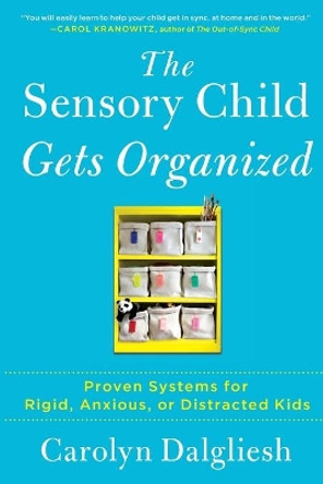 The Sensory Child Gets Organized: Proven Systems for Rigid, Anxious, or Distracted Kids by Carolyn Dalgliesh 9781451664287