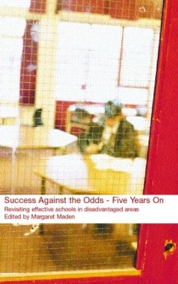 Success Against the Odds: Five Years On: Revisiting Effective Schools in Disadvantaged Areas Margaret Maden 9780415253390