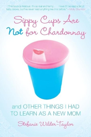 Sippy Cups Are Not For Chardonnay by Stefanie Wilder-Taylor 9781416915065