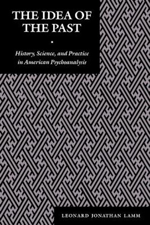 The Idea of the Past: History, Science, and Practice in American Psychoanalysis by Leonard J. Lamm 9780814751398