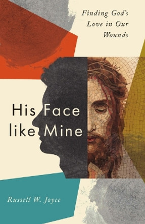 His Face like Mine: Finding God's Love in Our Wounds by Russell W. Joyce 9781514009086