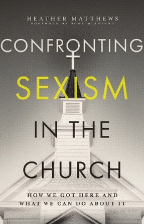 Confronting Sexism in the Church: How We Got Here and What We Can Do About It by Heather Matthews 9781514008188