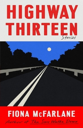 Highway Thirteen: Stories by Fiona McFarlane 9780374606268