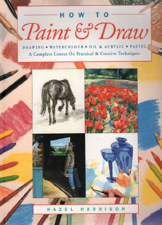 How to Paint and Draw: Drawing, Watercolours, Oils and Acrylics and Pastels - A Complete Course on Practical and Creative Techniques by Hazel Harrison 9781859678473 [USED COPY]