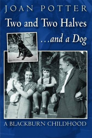 Two and Two Halves... and a Dog: A Blackburn Childhood 1940-1958 by Joan Potter 9781859837221 [USED COPY]