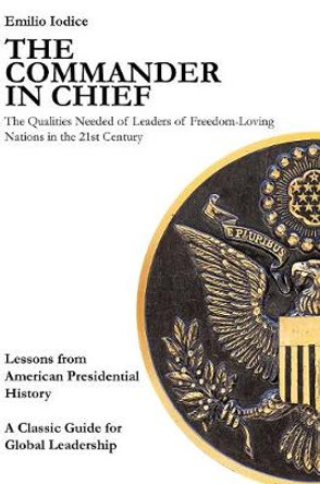 The Commander in Chief: The Qualities Needed of Leaders of Freedom-Loving Nations in the 21st Century Emilio Iodice 9781734558586