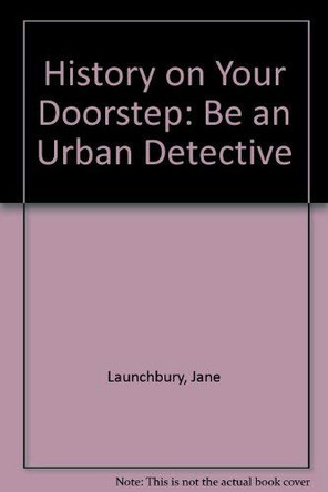 History on Your Doorstep: Be an Urban Detective by Jane Launchbury 9781854290502 [USED COPY]