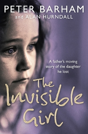 The Invisible Girl: A father's heart-breaking story of the daughter he lost by Peter Barham 9780007205431 [USED COPY]