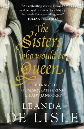 The Sisters Who Would Be Queen: The tragedy of Mary, Katherine and Lady Jane Grey by Leanda de Lisle 9780007219063 [USED COPY]