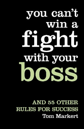 You Can’t Win a Fight with Your Boss: And 55 Other Rules for Success by Tom Markert 9780007227518 [USED COPY]