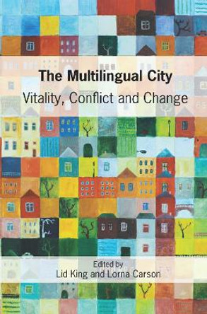 The Multilingual City: Vitality, Conflict and Change by Lid King