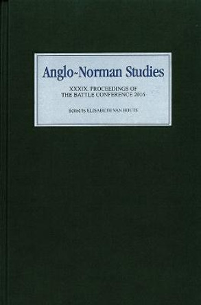 Anglo-Norman Studies XXXIX - Proceedings of the Battle Conference 2016 by Elisabeth M. C. Van-Houts