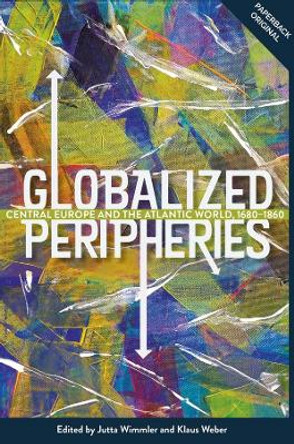 Globalized Peripheries - Central Europe and the Atlantic World, 1680-1860 by Jutta Wimmler