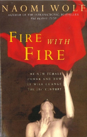 Fire with Fire: New Female Power and How It Will Change the Twenty-First Century by Naomi Wolf 9780099329619 [USED COPY]