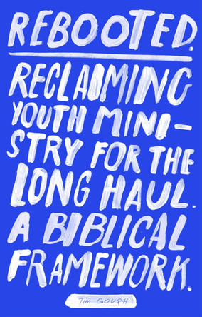 Rebooted: Reclaiming Youth Ministry For The Long Haul - A Biblical Framework by Tim Gough