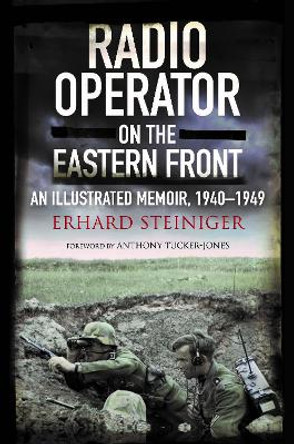 Radio Operator on the Eastern Front: An Illustrated Memoir, 1940-1949 by Erhard Steiniger