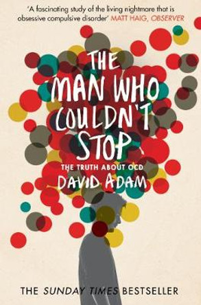 The Man Who Couldn't Stop: The Truth About OCD by David Adam