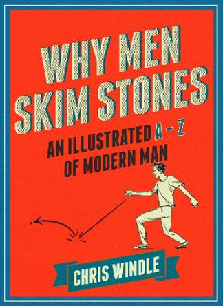 Why Men Skim Stones: An Illustrated A-Z of Modern Man by Chris Windle 9780224101004 [USED COPY]