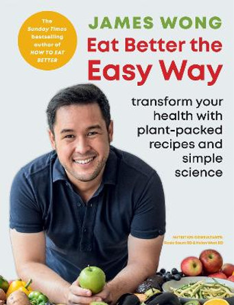 Eat Better the Easy Way: Transform your health with plant-packed recipes and simple science by James Wong