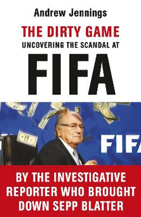 The Dirty Game: Uncovering the Scandal at FIFA by Andrew Jennings