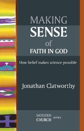 Making Sense of Faith in God: How Belief Makes Science Possible by Jonathan Clatworthy 9780281064045 [USED COPY]