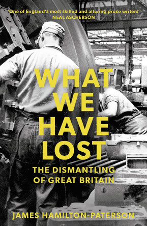 What We Have Lost: The Dismantling of Great Britain James Hamilton-Paterson 9781784972363