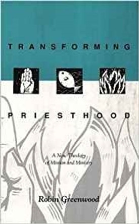 Transforming Priesthood: A New Theology of Mission and Ministry by Robin Greenwood 9780281047611 [USED COPY]