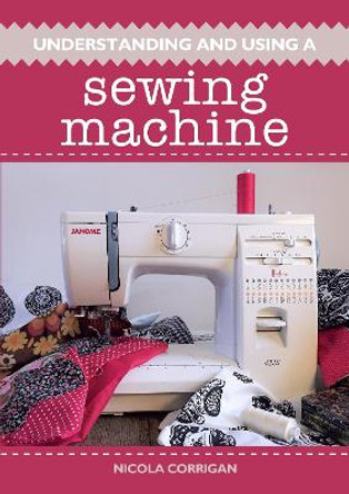 Understanding and Using a Sewing Machine by Nicola Corrigan