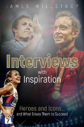 Interviews with Inspiration: Heroes and Icons... and What Drives Them to Succeed by James Willstrop